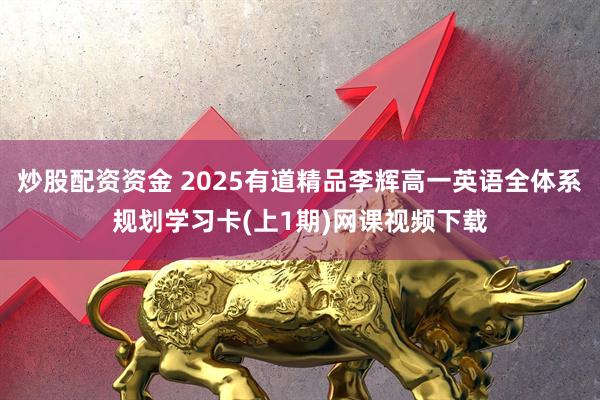 炒股配资资金 2025有道精品李辉高一英语全体系规划学习卡(上1期)网课视频下载