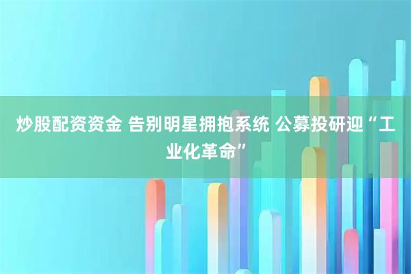 炒股配资资金 告别明星拥抱系统 公募投研迎“工业化革命”