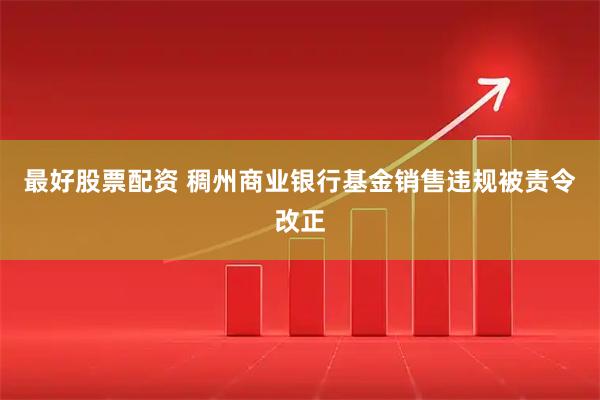 最好股票配资 稠州商业银行基金销售违规被责令改正