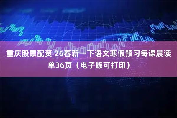 重庆股票配资 26春新一下语文寒假预习每课晨读单36页（电子版可打印）