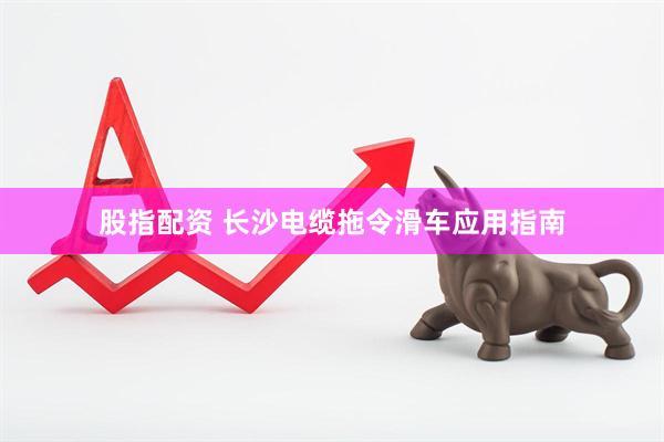 股指配资 长沙电缆拖令滑车应用指南