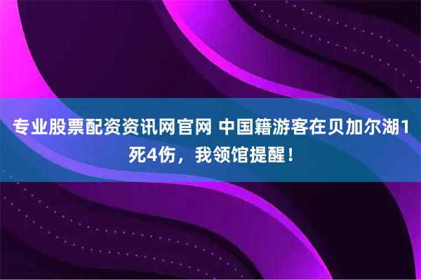 专业股票配资资讯网官网 中国籍游客在贝加尔湖1死4伤，我领馆提醒！