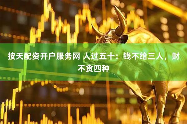 按天配资开户服务网 人过五十：钱不给三人，财不贪四种