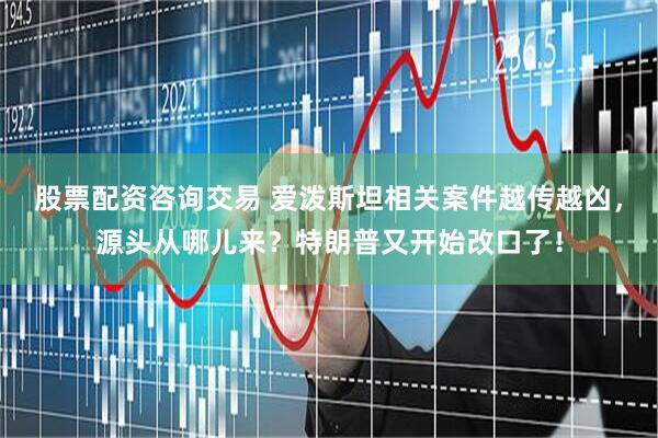 股票配资咨询交易 爱泼斯坦相关案件越传越凶，源头从哪儿来？特朗普又开始改口了！