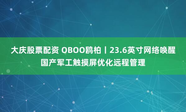 大庆股票配资 OBOO鸥柏丨23.6英寸网络唤醒国产军工触摸屏优化远程管理