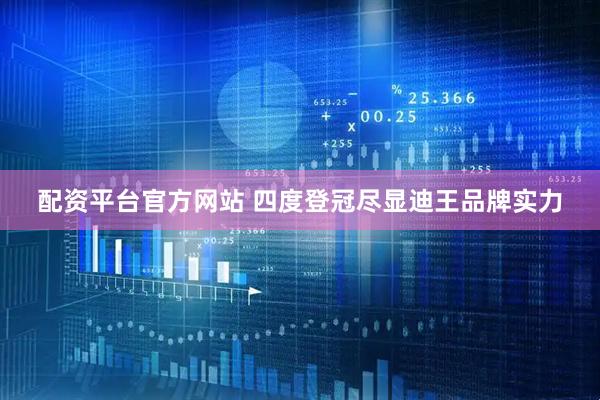 配资平台官方网站 四度登冠尽显迪王品牌实力