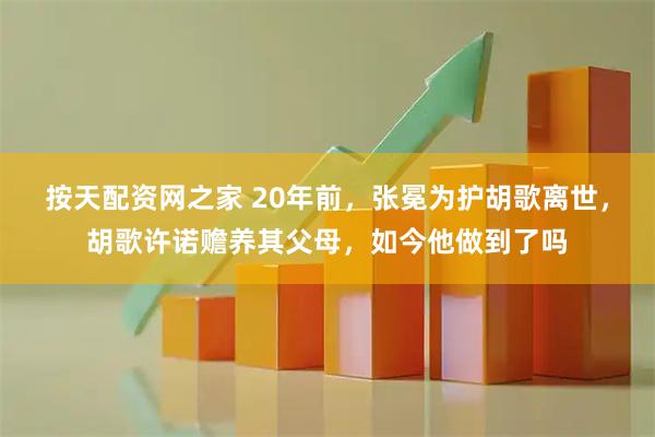 按天配资网之家 20年前，张冕为护胡歌离世，胡歌许诺赡养其父母，如今他做到了吗