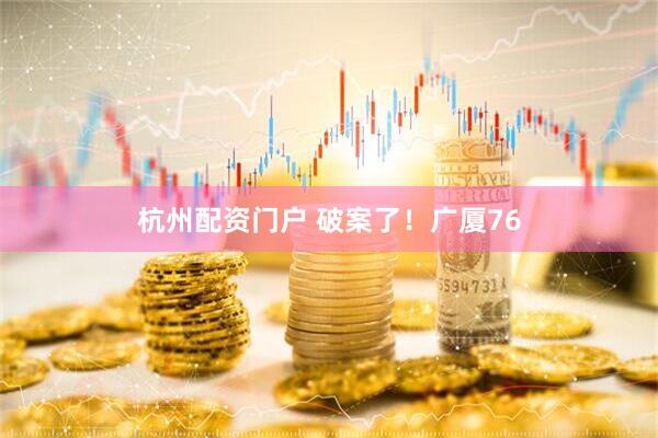 杭州配资门户 破案了！广厦76