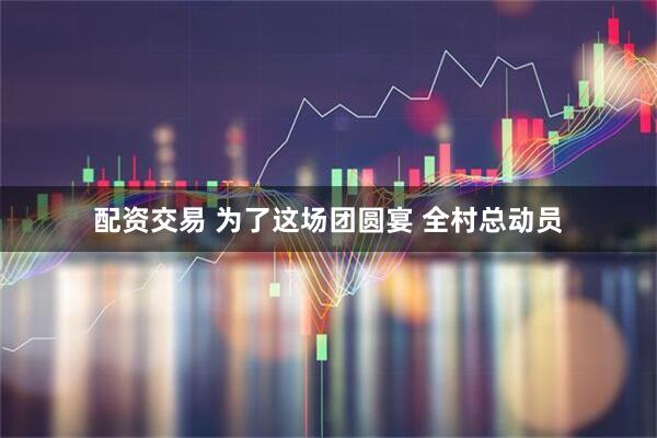 配资交易 为了这场团圆宴 全村总动员