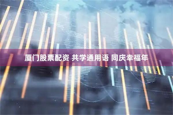 厦门股票配资 共学通用语 同庆幸福年