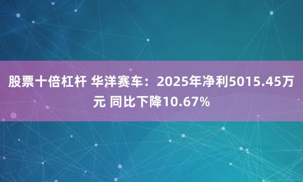 股票十倍杠杆 华洋赛车：2025年净利5015.45万元 同比下降10.67%