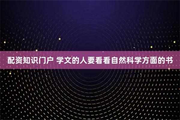 配资知识门户 学文的人要看看自然科学方面的书