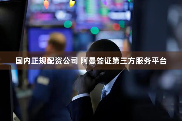 国内正规配资公司 阿曼签证第三方服务平台