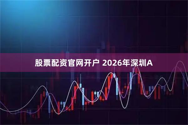 股票配资官网开户 2026年深圳A