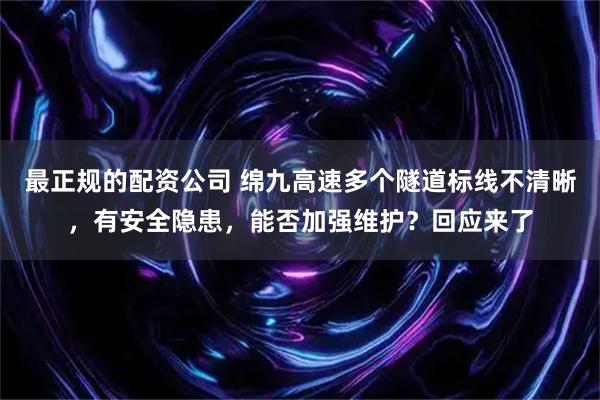 最正规的配资公司 绵九高速多个隧道标线不清晰，有安全隐患，能否加强维护？回应来了