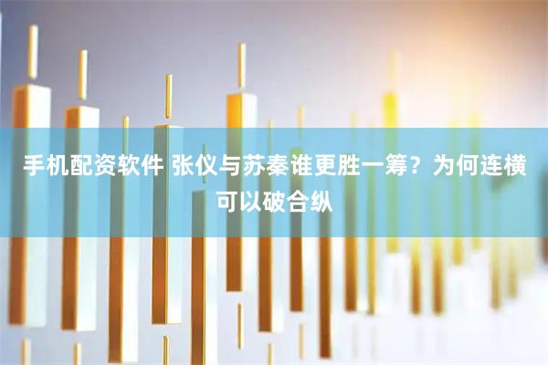 手机配资软件 张仪与苏秦谁更胜一筹？为何连横可以破合纵
