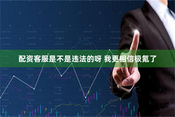 配资客服是不是违法的呀 我更相信极氪了