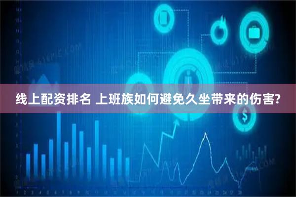 线上配资排名 上班族如何避免久坐带来的伤害?