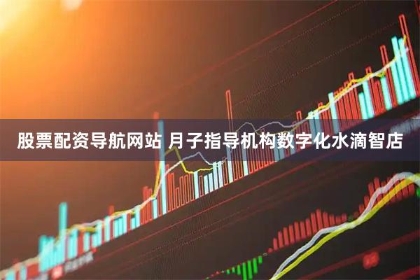 股票配资导航网站 月子指导机构数字化水滴智店