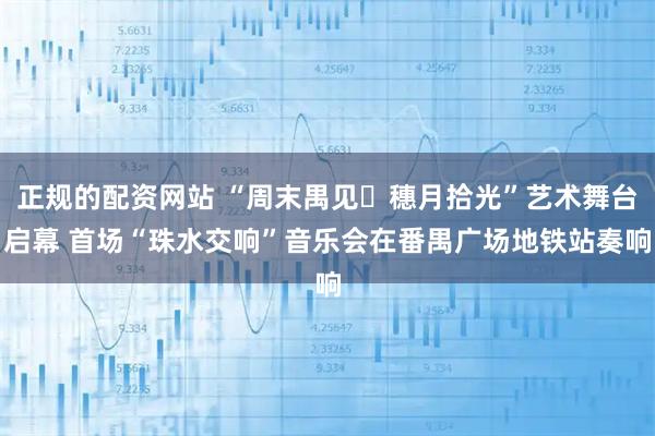 正规的配资网站 “周末禺见・穗月拾光”艺术舞台启幕 首场“珠水交响”音乐会在番禺广场地铁站奏响