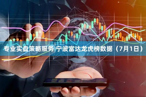 专业实盘策略服务 宁波富达龙虎榜数据（7月1日）