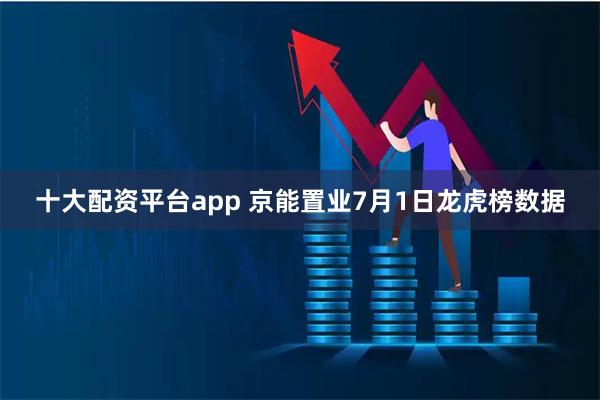 十大配资平台app 京能置业7月1日龙虎榜数据