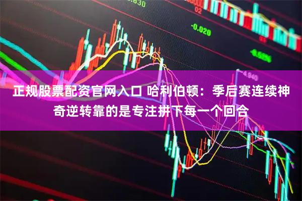 正规股票配资官网入口 哈利伯顿：季后赛连续神奇逆转靠的是专注拼下每一个回合